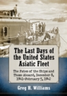 The Last Days of the United States Asiatic Fleet : The Fates of the Ships and Those Aboard, December 8, 1941-February 5, 1942 - Book