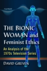 The Bionic Woman and Feminist Ethics : An Analysis of the 1970s Television Series - Book