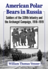 American Polar Bears in Russia : Soldiers of the 339th Infantry and the Archangel Campaign, 1918-1919 - Book