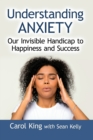 Understanding Anxiety : Our Invisible Handicap to Happiness and Success - Book