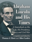 Abraham Lincoln and His Times : A Sourcebook on His Life, His Presidency, Slavery and Civil War - Book