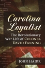 Carolina Loyalist : The Revolutionary War Life of Colonel David Fanning - Book