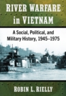 River Warfare in Vietnam : A Social, Political, and Military History, 1945-1975 - Book