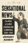 Sensational News : The Rise of Lurid Journalism in America, 1830-1930 - Book