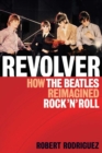 Revolver : How the Beatles Re-Imagined Rock 'n' Roll - eBook