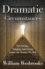 Dramatic Circumstances : On Acting, Singing, and Living Inside the Stories We Tell - Book