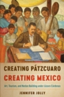 Creating Patzcuaro, Creating Mexico : Art, Tourism, and Nation Building under Lazaro Cardenas - Book