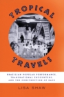 Tropical Travels : Brazilian Popular Performance, Transnational Encounters, and the Construction of Race - Book