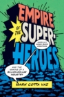 Empire of the Superheroes : America's Comic Book Creators and the Making of a Billion-Dollar Industry - Book