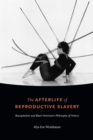 The Afterlife of Reproductive Slavery : Biocapitalism and Black Feminism's Philosophy of History - Book