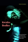 Kwaito Bodies : Remastering Space and Subjectivity in Post-Apartheid South Africa - Book