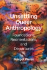 Unsettling Queer Anthropology : Foundations, Reorientations, and Departures - eBook