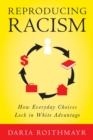 Reproducing Racism : How Everyday Choices Lock In White Advantage - Book