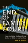 The End of Family Court : How Abolishing the Court Brings Justice to Children and Families - Book