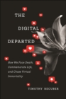 The Digital Departed : How We Face Death, Commemorate Life, and Chase Virtual Immortality - Book