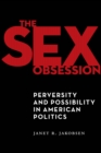 The Sex Obsession : Perversity and Possibility in American Politics - Book