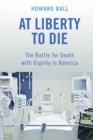 At Liberty to Die : The Battle for Death with Dignity in America - Book