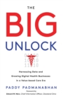 The Big Unlock : Harnessing Data and Growing Digital Health Businesses in a Value-Based Care Era - eBook