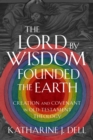 The Lord by Wisdom Founded the Earth : Creation and Covenant in Old Testament Theology - Book