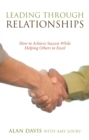 Leading Through Relationships : How to Achieve Success While Helping Others to Excel - eBook