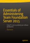 Essentials of Administering Team Foundation Server 2015 : Using TFS 2015 to accelerate your software development - eBook