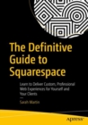 The Definitive Guide to Squarespace : Learn to Deliver Custom, Professional Web Experiences for Yourself and Your Clients - eBook