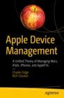 Apple Device Management : A Unified Theory of Managing Macs, iPads, iPhones, and AppleTVs - eBook