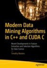 Modern Data Mining Algorithms in C++ and CUDA C : Recent Developments in Feature Extraction and Selection Algorithms for Data Science - eBook