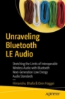 Unraveling Bluetooth LE Audio : Stretching the Limits of Interoperable Wireless Audio with Bluetooth Next-Generation Low Energy Audio Standards - eBook