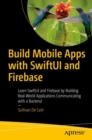 Build Mobile Apps with SwiftUI and Firebase : Learn SwiftUI and Firebase by Building Real-World Applications Communicating with a Backend - Book