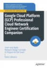 Google Cloud Platform (GCP) Professional Cloud Network Engineer Certification Companion : Learn and Apply Network Design Concepts to Prepare for the Exam - Book