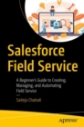 Salesforce Field Service : A Beginner’s Guide to Creating, Managing, and Automating Field Service - Book