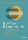 Grow Your Business with AI : A First Principles Approach for Scaling Artificial Intelligence in the Enterprise - Book