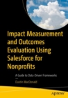 Impact Measurement and Outcomes Evaluation Using Salesforce for Nonprofits : A Guide to Data-Driven Frameworks - Book