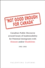 Not Good Enough for Canada : Canadian Public Discourse around Issues of Inadmissibility for Potential Immigrants with Diseases and/or Disabilities, 1902-2002 - Book