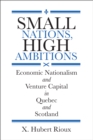 Small Nations, High Ambitions : Economic Nationalism and Venture Capital in Quebec and Scotland - Book