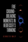 Five Ground-Breaking Moments in Heidegger's Thinking - Book