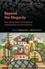 Beyond the Megacity : New Dimensions of Peripheral Urbanization in Latin America - Book