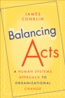 Balancing Acts : A Human Systems Approach to Organizational Change - Book