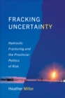 Fracking Uncertainty : Hydraulic Fracturing and the Provincial Politics of Risk - Book
