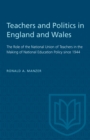 Teachers and Politics in England and Wales : The Role of the National Union of Teachers in the Making of National Education Policy since 1944 - eBook