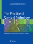 The Practice of Surgical Pathology : A Beginner's Guide to the Diagnostic Process - Book