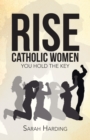 Rise Catholic Women : You Hold the Key - eBook