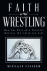 Faith and Wrestling : How the Role of a Wrestler Mirrors the Christian Life - eBook