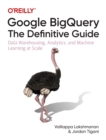 Google BigQuery: The Definitive Guide : Data Warehousing, Analytics, and Machine Learning at Scale - Book