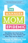The Manager Mom Epidemic : How Moms Got Stuck Doing Everything for Their Families and What They Can Do About It - eBook