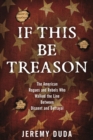 If This Be Treason : The American Rogues and Rebels Who Walked the Line Between Dissent and Betrayal - eBook