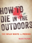 How to Die in the Outdoors : 150 Wild Ways to Perish - eBook