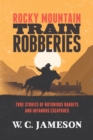 Rocky Mountain Train Robberies : True Stories of Notorious Bandits and Infamous Escapades - Book
