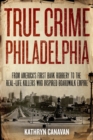 True Crime Philadelphia : From America's First Bank Robbery to the Real-Life Killers Who Inspired Boardwalk Empire - eBook